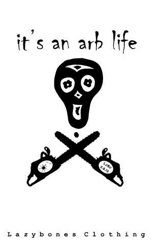 The words it's an arb life above a lazybones skeleton with two chainsaws below in a skull and cross bones style. At the very bottom of the T-shirt it says lazybones clothing. The artwork and text are in black and this is what is printed on the t-shirt.